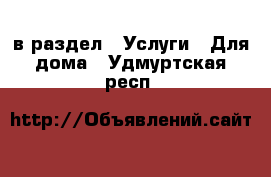  в раздел : Услуги » Для дома . Удмуртская респ.